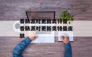 香肠派对更新奥特曼，香肠派对更新奥特曼皮肤