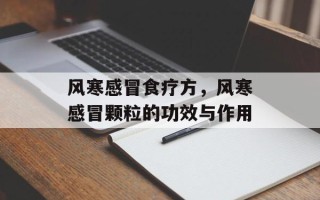 风寒感冒食疗方，风寒感冒颗粒的功效与作用