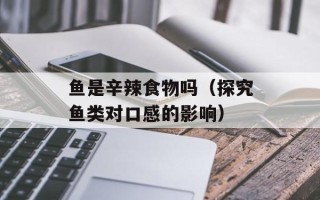 鱼是辛辣食物吗（探究鱼类对口感的影响）