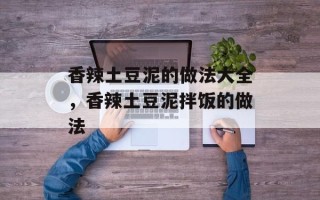 香辣土豆泥的做法大全，香辣土豆泥拌饭的做法