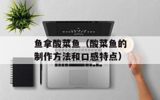 鱼拿酸菜鱼（酸菜鱼的制作方法和口感特点）