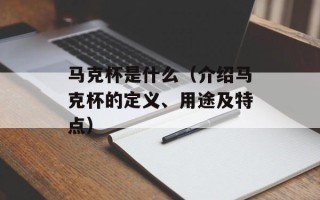 马克杯是什么（介绍马克杯的定义、用途及特点）