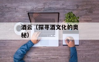 酒云（探寻酒文化的奥秘）