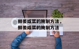 鲜姜咸菜的腌制方法，鲜姜咸菜的腌制方法