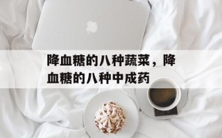 降血糖的八种蔬菜，降血糖的八种中成药