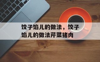 饺子馅儿的做法，饺子馅儿的做法芹菜猪肉