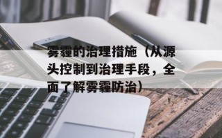 雾霾的治理措施（从源头控制到治理手段，全面了解雾霾防治）
