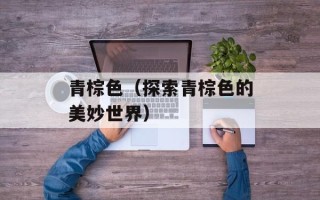 青棕色（探索青棕色的美妙世界）