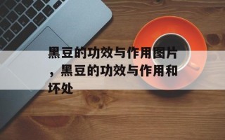 黑豆的功效与作用图片，黑豆的功效与作用和坏处
