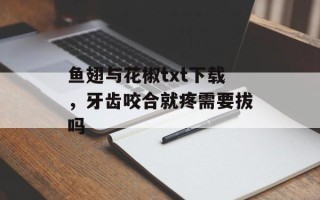 鱼翅与花椒txt下载，牙齿咬合就疼需要拔吗