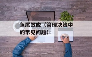 鱼尾效应（管理决策中的常见问题）