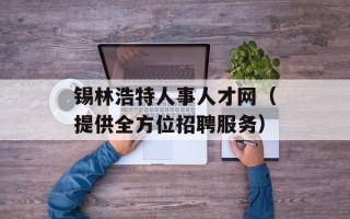 锡林浩特人事人才网（提供全方位招聘服务）
