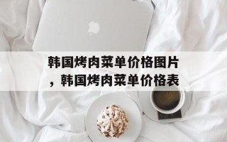 韩国烤肉菜单价格图片，韩国烤肉菜单价格表