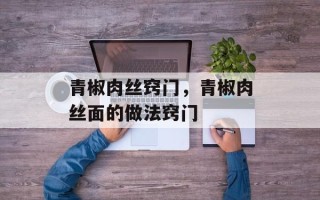 青椒肉丝窍门，青椒肉丝面的做法窍门