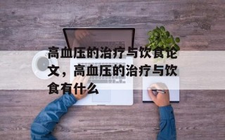 高血压的治疗与饮食论文，高血压的治疗与饮食有什么