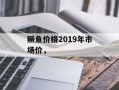 鳜鱼价格2019年市场价，