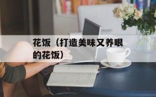 花饭（打造美味又养眼的花饭）
