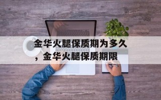 金华火腿保质期为多久，金华火腿保质期限