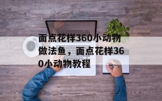 面点花样360小动物做法鱼，面点花样360小动物教程