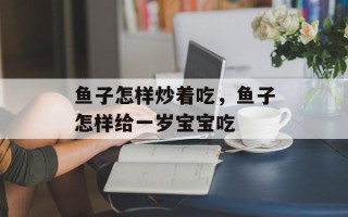 鱼子怎样炒着吃，鱼子怎样给一岁宝宝吃