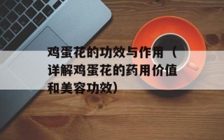 鸡蛋花的功效与作用（详解鸡蛋花的药用价值和美容功效）
