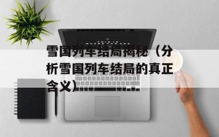 雪国列车结局揭秘（分析雪国列车结局的真正含义）