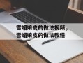 雪媚娘皮的做法视频，雪媚娘皮的做法教程