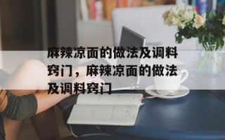 麻辣凉面的做法及调料窍门，麻辣凉面的做法及调料窍门