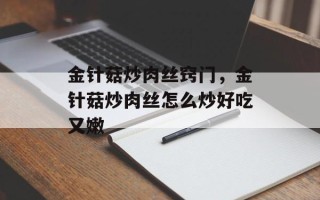 金针菇炒肉丝窍门，金针菇炒肉丝怎么炒好吃又嫩