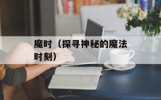 魔时（探寻神秘的魔法时刻）