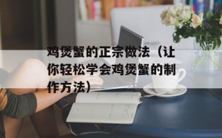 鸡煲蟹的正宗做法（让你轻松学会鸡煲蟹的制作方法）