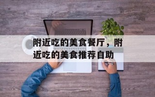 附近吃的美食餐厅，附近吃的美食推荐自助