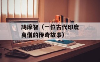 鸠摩智（一位古代印度高僧的传奇故事）