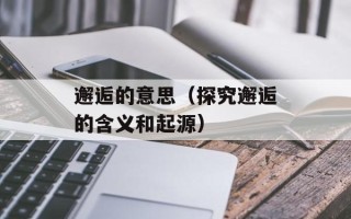 邂逅的意思（探究邂逅的含义和起源）