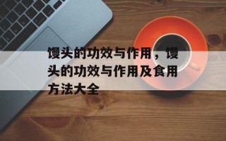 馒头的功效与作用，馒头的功效与作用及食用方法大全