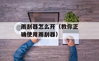 雨刮器怎么开（教你正确使用雨刮器）