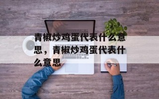 青椒炒鸡蛋代表什么意思，青椒炒鸡蛋代表什么意思