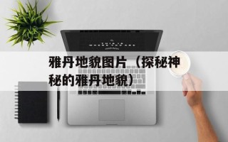 雅丹地貌图片（探秘神秘的雅丹地貌）