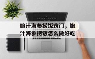 鲍汁海参捞饭窍门，鲍汁海参捞饭怎么做好吃