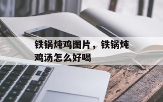 铁锅炖鸡图片，铁锅炖鸡汤怎么好喝