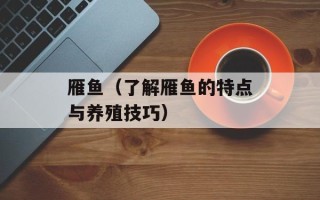 雁鱼（了解雁鱼的特点与养殖技巧）