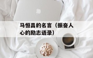 马恒昌的名言（振奋人心的励志语录）