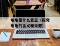 龟龟是什么意思（探究龟龟的含义和来源）