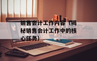 销售会计工作内容（揭秘销售会计工作中的核心任务）