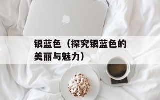 银蓝色（探究银蓝色的美丽与魅力）