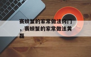 赛螃蟹的家常做法窍门，赛螃蟹的家常做法黄磊