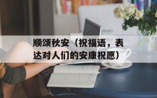 顺颂秋安（祝福语，表达对人们的安康祝愿）