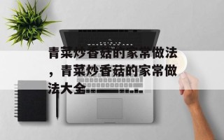 青菜炒香菇的家常做法，青菜炒香菇的家常做法大全