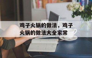 鸡子火锅的做法，鸡子火锅的做法大全家常