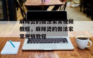 麻辣烫的做法家常视频教程，麻辣烫的做法家常视频教程